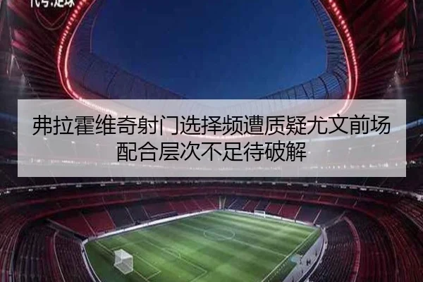 弗拉霍维奇射门选择频遭质疑尤文前场配合层次不足待破解